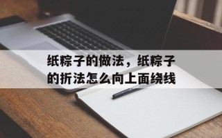 纸粽子的做法，纸粽子的折法怎么向上面绕线