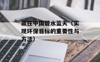 赢在中国碧水蓝天（实现环保目标的重要性与方法）