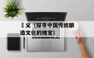 麹义（探寻中国传统酿造文化的瑰宝）