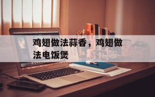 鸡翅做法蒜香，鸡翅做法电饭煲