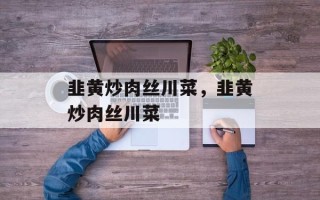 韭黄炒肉丝川菜，韭黄炒肉丝川菜
