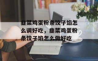 韭菜鸡蛋粉条饺子馅怎么调好吃，韭菜鸡蛋粉条饺子馅怎么做好吃