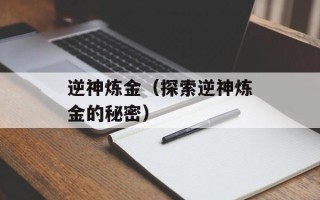 逆神炼金（探索逆神炼金的秘密）