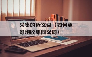 采集的近义词（如何更好地收集同义词）