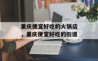 重庆便宜好吃的火锅店，重庆便宜好吃的街道