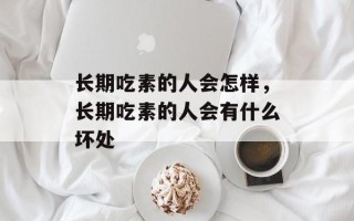 长期吃素的人会怎样，长期吃素的人会有什么坏处