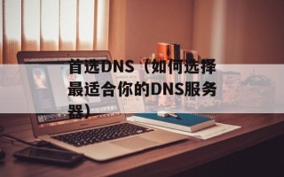 首选DNS（如何选择最适合你的DNS服务器）