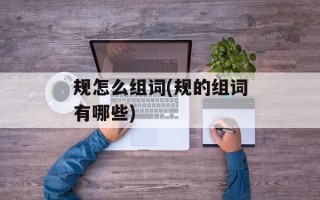 规怎么组词(规的组词有哪些)
