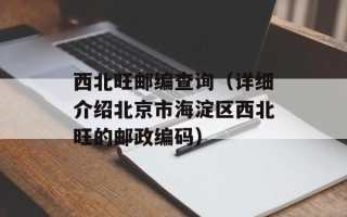 西北旺邮编查询（详细介绍北京市海淀区西北旺的邮政编码）