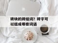 砖块的砖组词？砖字可以组成哪些词语