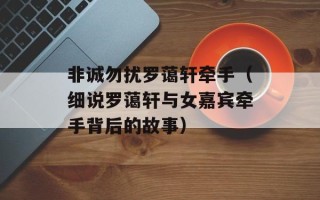 非诚勿扰罗蔼轩牵手（细说罗蔼轩与女嘉宾牵手背后的故事）
