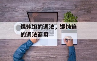 馄饨馅的调法，馄饨馅的调法商用