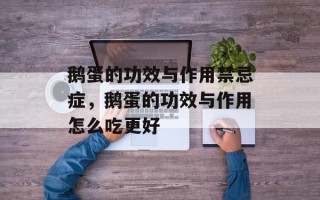 鹅蛋的功效与作用禁忌症，鹅蛋的功效与作用怎么吃更好