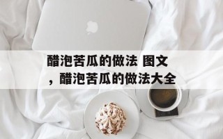 醋泡苦瓜的做法 图文，醋泡苦瓜的做法大全
