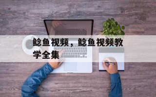 鲶鱼视频，鲶鱼视频教学全集