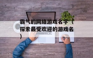 霸气的网络游戏名字（探索最受欢迎的游戏名）