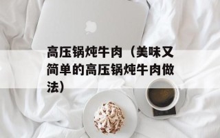 高压锅炖牛肉（美味又简单的高压锅炖牛肉做法）