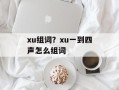 xu组词？xu一到四声怎么组词