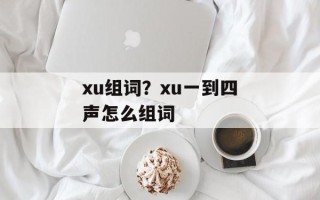 xu组词？xu一到四声怎么组词
