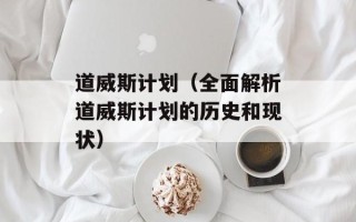 道威斯计划（全面解析道威斯计划的历史和现状）