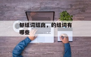 郁组词组囱，的组词有哪些