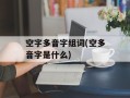 空字多音字组词(空多音字是什么)