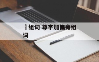 燇组词 尊字加偏旁组词
