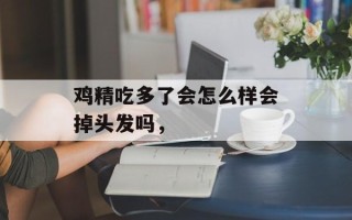 鸡精吃多了会怎么样会掉头发吗，