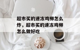 超市买的速冻鸡柳怎么炸，超市买的速冻鸡柳怎么做好吃