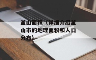 釜山面积（详细介绍釜山市的地理面积和人口分布）