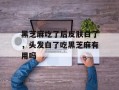 黑芝麻吃了后皮肤白了，头发白了吃黑芝麻有用吗