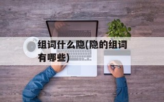 组词什么隐(隐的组词有哪些)