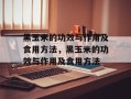 黑玉米的功效与作用及食用方法，黑玉米的功效与作用及食用方法