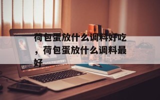 荷包蛋放什么调料好吃，荷包蛋放什么调料最好