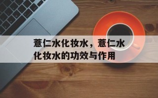 薏仁水化妆水，薏仁水化妆水的功效与作用