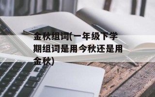 金秋组词(一年级下学期组词是用今秋还是用金秋)