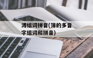 溥组词拼音(簿的多音字组词和拼音)