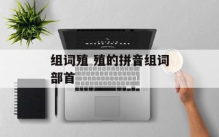 组词殖 殖的拼音组词部首