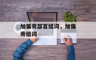 加偏旁部首组词，加偏旁组词
