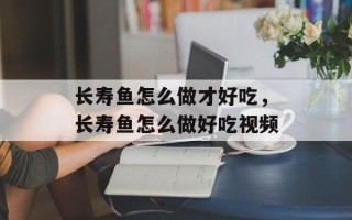 长寿鱼怎么做才好吃，长寿鱼怎么做好吃视频