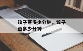 饺子蒸多少分钟，饺子蒸多少分钟