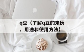 q豆（了解q豆的来历、用途和使用方法）