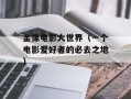 金像电影大世界（一个电影爱好者的必去之地）