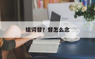 组词督？督怎么念