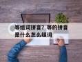 等组词拼音？等的拼音是什么怎么组词