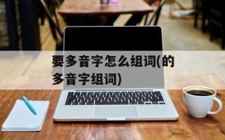 要多音字怎么组词(的多音字组词)