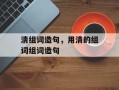 清组词造句，用清的组词组词造句