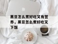 黑豆怎么煮好吃又有营养，黑豆怎么煮好吃又下饭