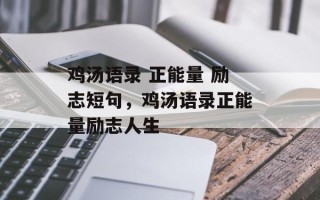 鸡汤语录 正能量 励志短句，鸡汤语录正能量励志人生