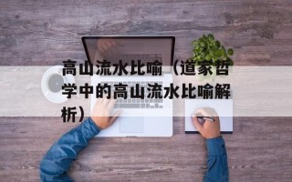 高山流水比喻（道家哲学中的高山流水比喻解析）